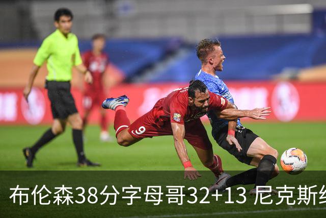 布伦森38分字母哥32+13 尼克斯终结雄鹿7连胜