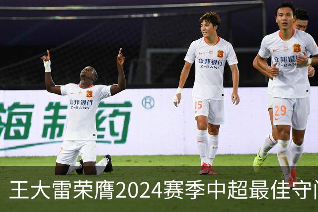 王大雷荣膺2024赛季中超最佳守门员