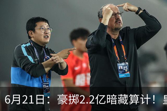 6月21日：豪掷2.2亿暗藏算计！皇马声东击西布局，奥利塞成西甲争冠关键落子
